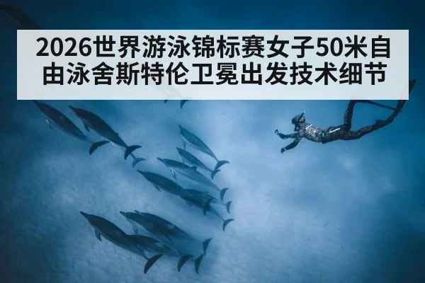 2026世界游泳锦标赛女子50米自由泳舍斯特伦卫冕出发技术细节 - kaiyun