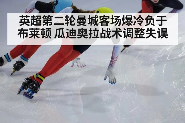 英超第二轮曼城客场爆冷负于布莱顿 瓜迪奥拉战术调整失误 - kaiyun