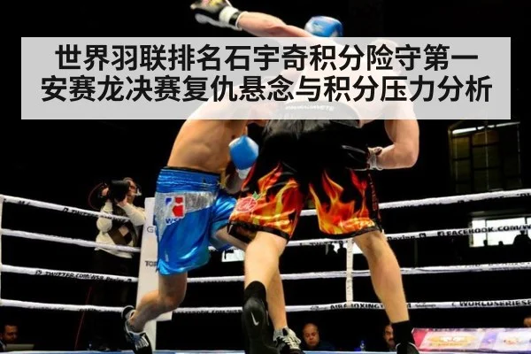 世界羽联排名石宇奇积分险守第一 安赛龙决赛复仇悬念与积分压力分析 - kaiyun